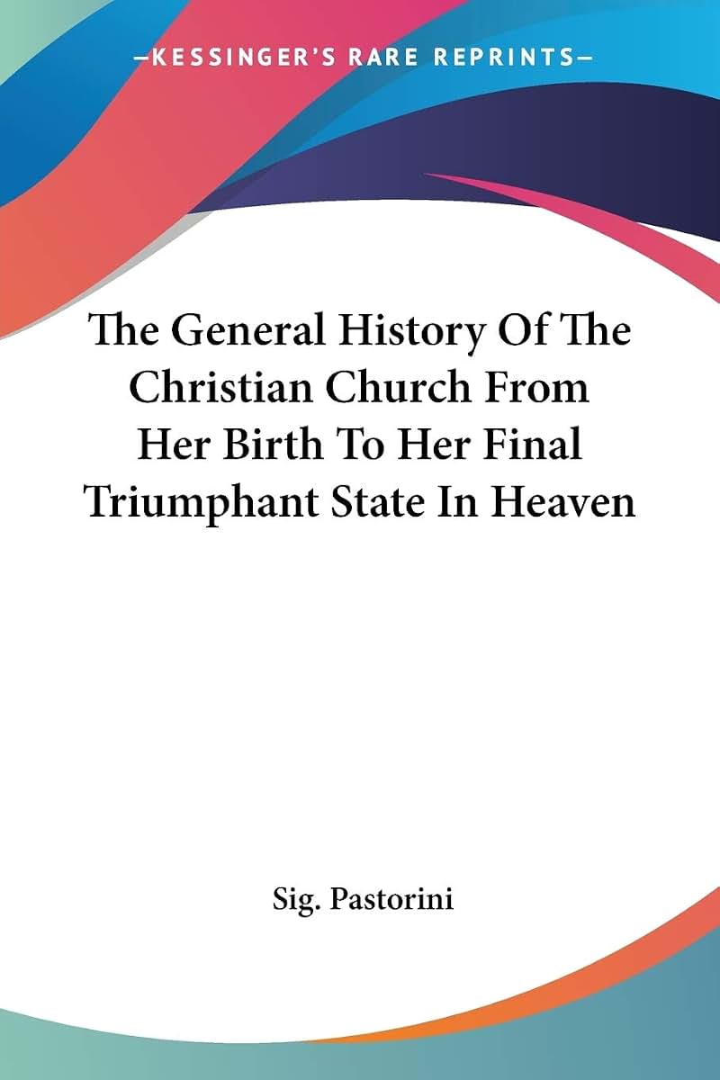 The General History Of The Christian Church From Her Birth To Her Final Triumphant State In Heaven