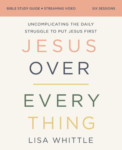 Jesus Over Everything Bible Study Guide plus Streaming Video, Updated Edition: Uncomplicating the Daily Struggle to Put Jesus First