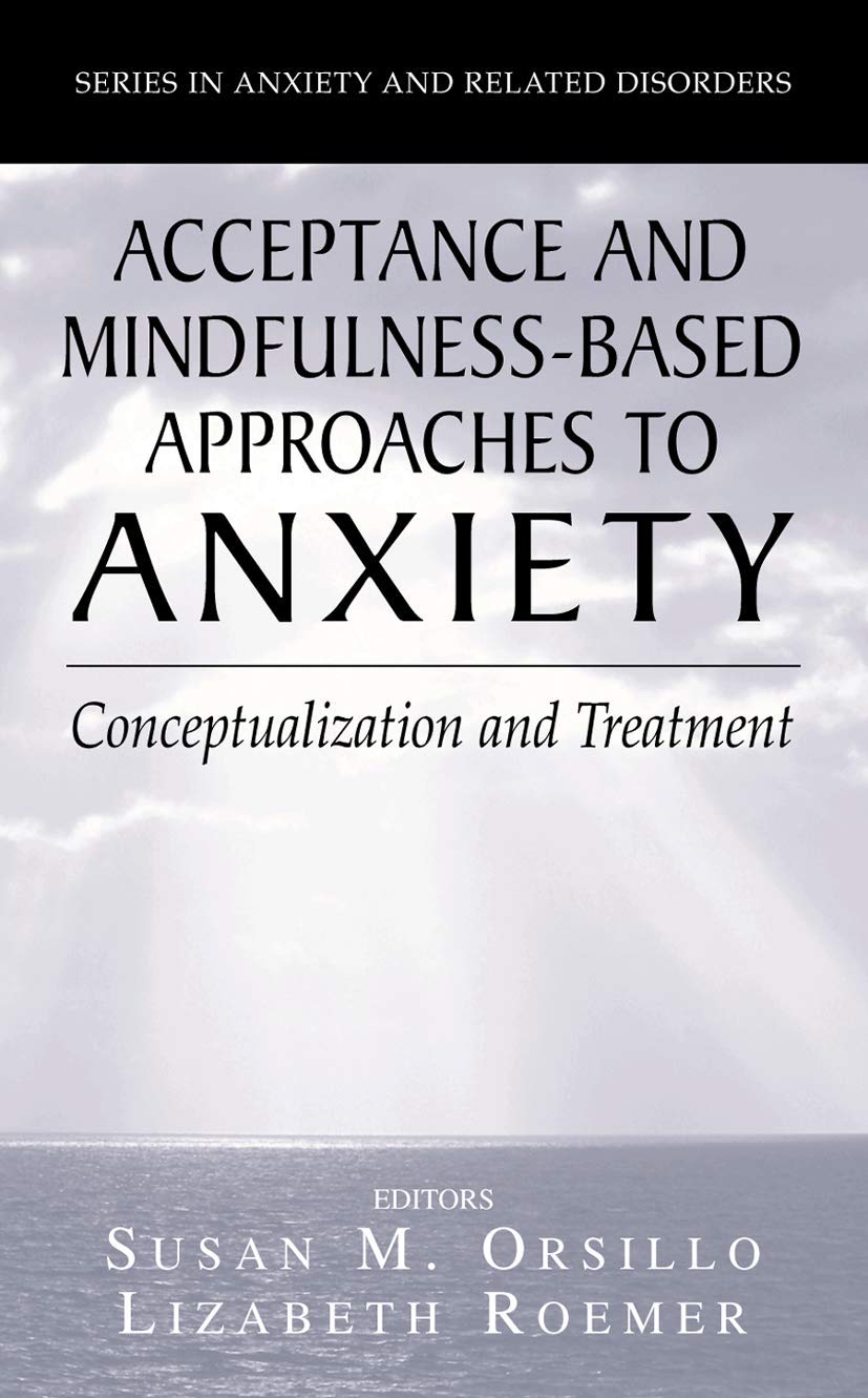 Acceptance- and Mindfulness-Based Approaches to Anxiety: Conceptualization and Treatment (Series in Anxiety and Related Disorders)