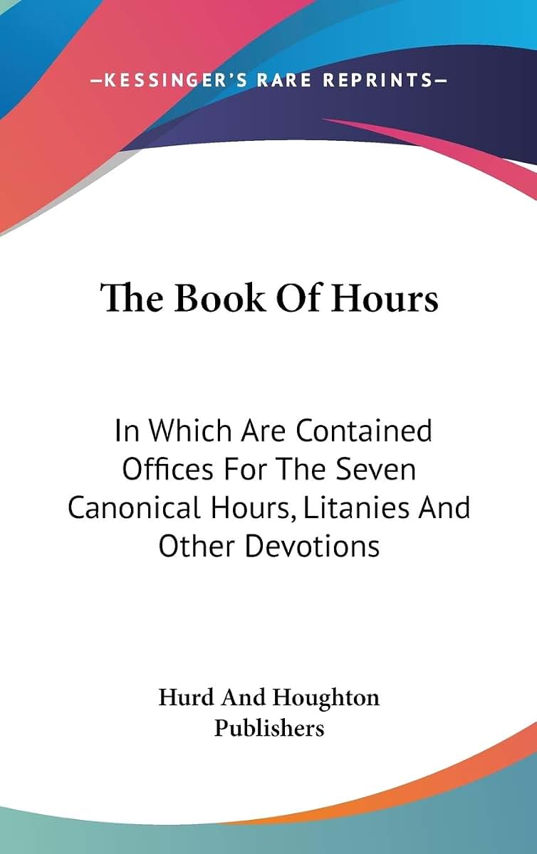 The Book Of Hours: In Which Are Contained Offices For The Seven Canonical Hours, Litanies And Other Devotions