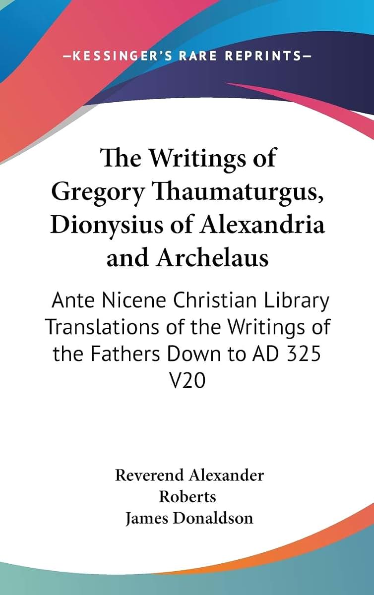 The Writings of Gregory Thaumaturgus, Dionysius of Alexandria and Archelaus: Ante Nicene Christian Library Translations of the Writings of the Fathers Down to AD 325 V20