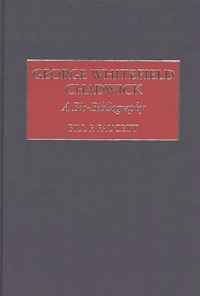 George Whitefield Chadwick: A Bio-Bibliography (Bio-Bibliographies in Music)