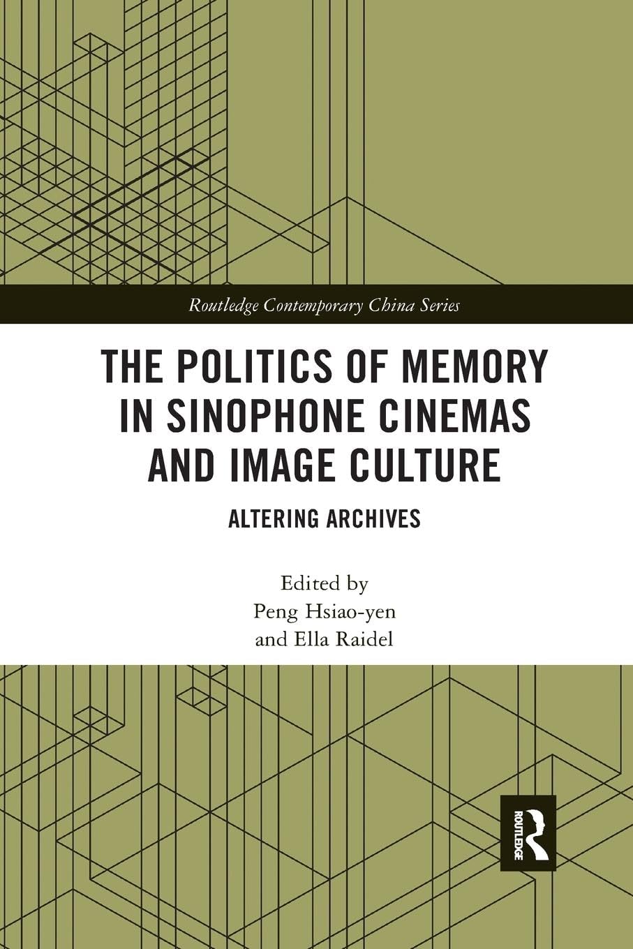 The Politics of Memory in Sinophone Cinemas and Image Culture: Altering Archives (Routledge Contemporary China Series)