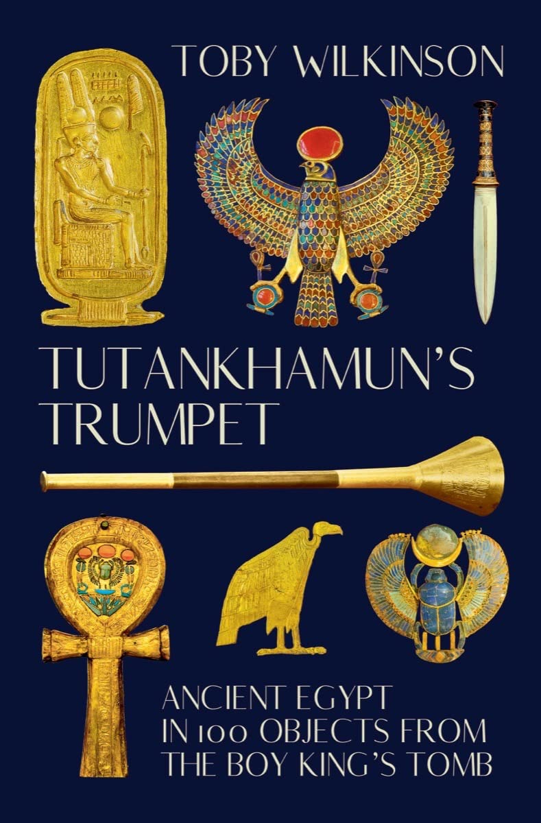 Tutankhamuns Trumpet: Ancient Egypt in 100 Objects from the Boy-Kings Tomb