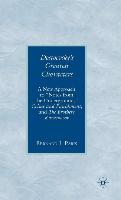 Dostoevsky's Greatest Characters: A New Approach to "Notes from the Underground," Crime and Punishment, and The Brothers Karamozov