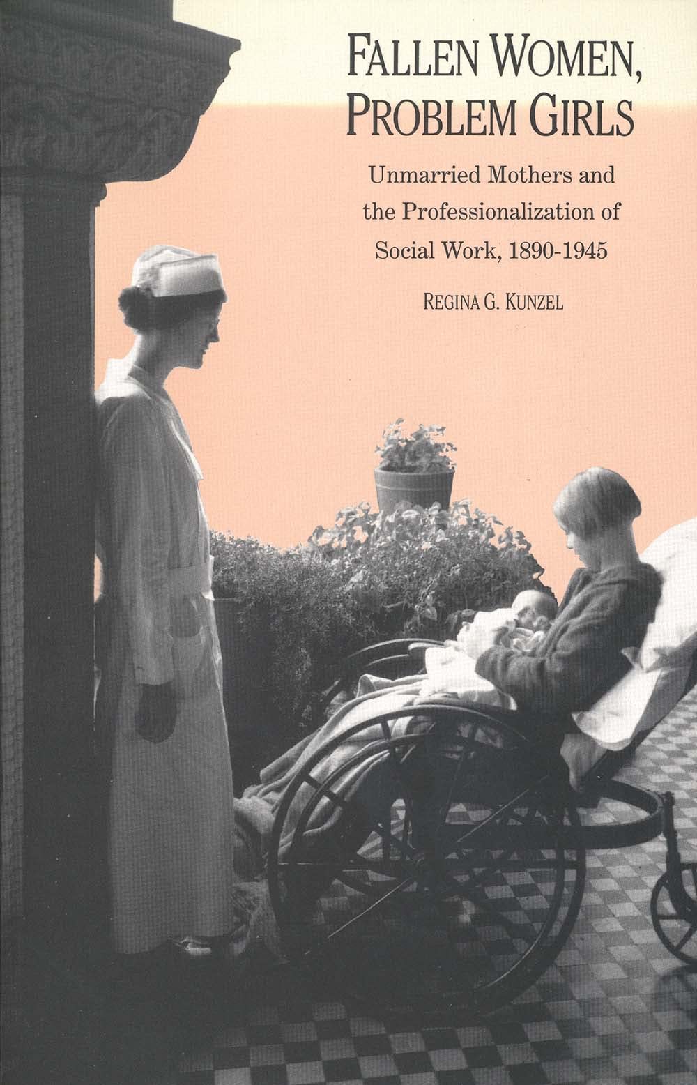 Fallen Women, Problem Girls: Unmarried Mothers and the Professionalization of Social Work, 1890-1945 (Yale Historical Publications Series)