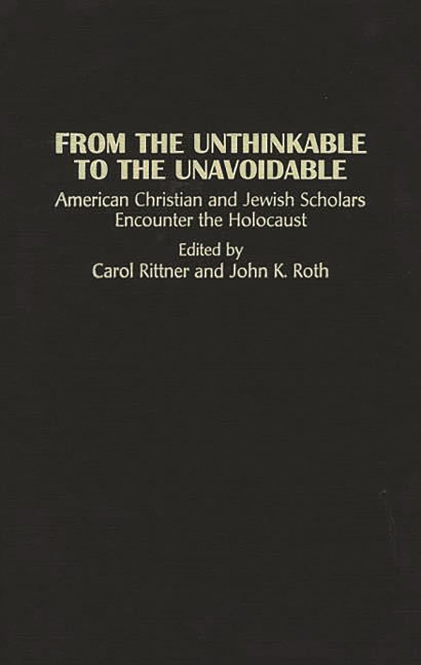 From the Unthinkable to the Unavoidable: American Christian and Jewish Scholars Encounter the Holocaust (Contributions to the Study of Religion) ... Christianity and the Holocaust-Core Issues)