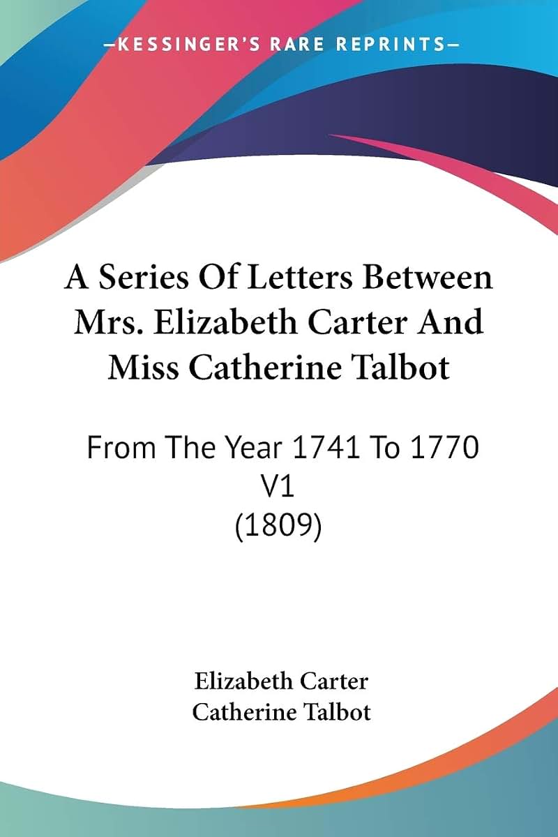 A Series Of Letters Between Mrs. Elizabeth Carter And Miss Catherine Talbot: From The Year 1741 To 1770 V1 (1809)