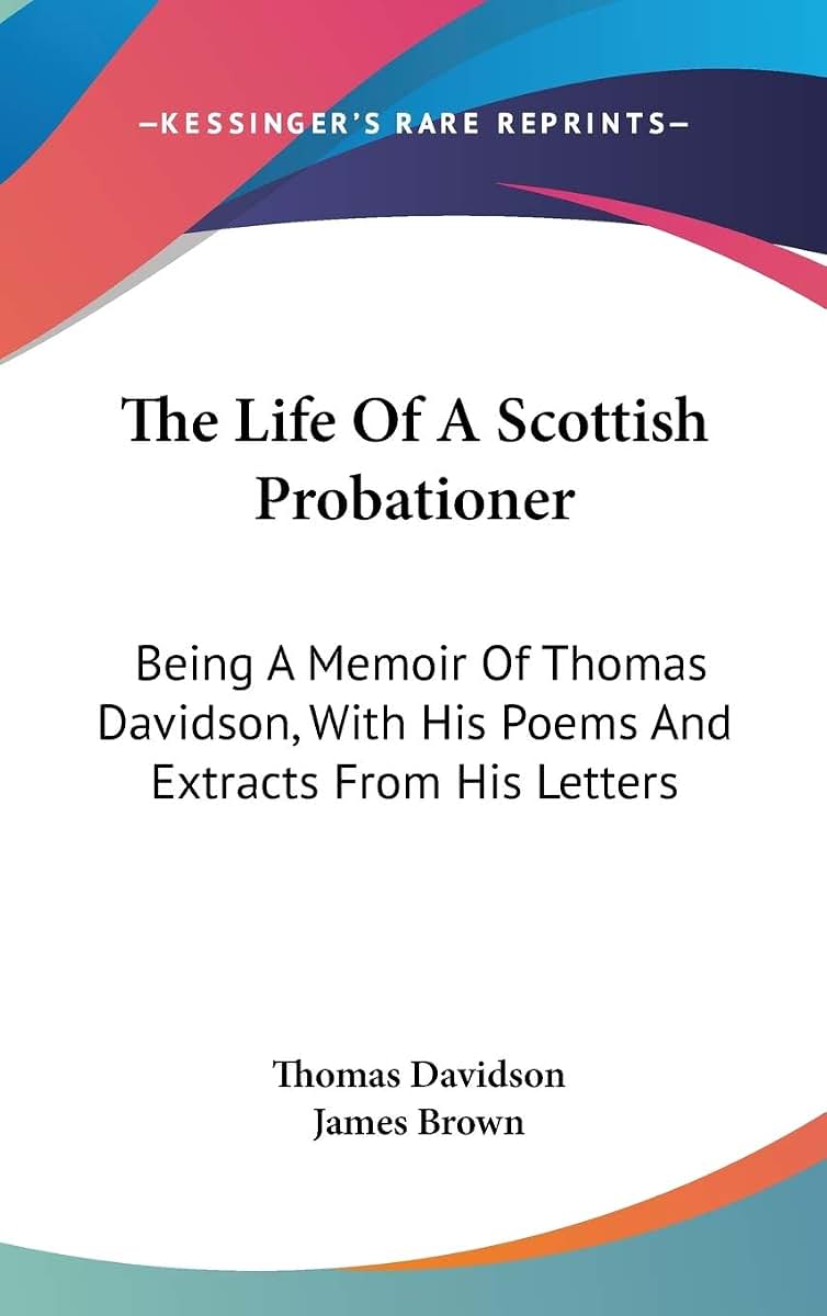 The Life Of A Scottish Probationer: Being A Memoir Of Thomas Davidson, With His Poems And Extracts From His Letters