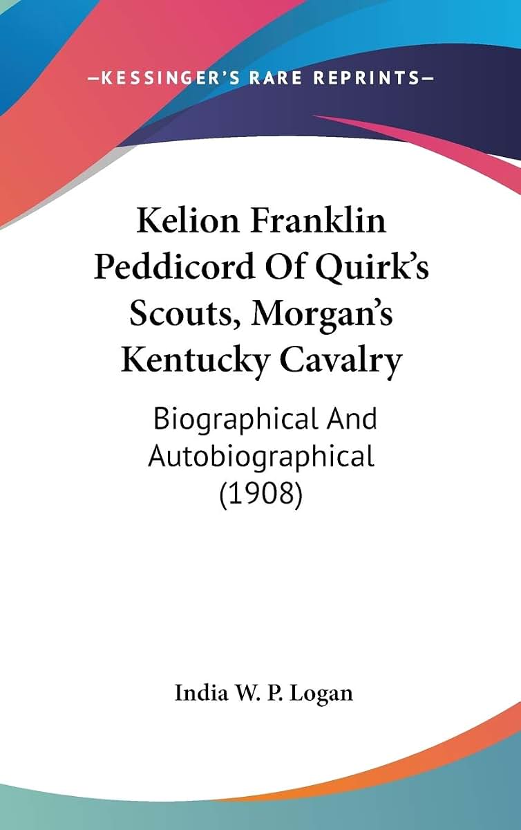 Kelion Franklin Peddicord Of Quirk's Scouts, Morgan's Kentucky Cavalry: Biographical And Autobiographical (1908)