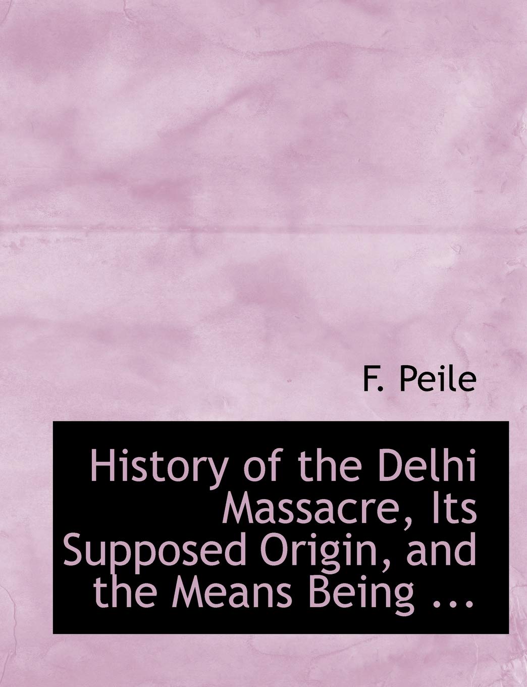 History of the Delhi Massacre, Its Supposed Origin, and the Means Being ...