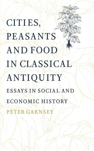 Cities, Peasants and Food in Classical Antiquity: Essays in Social and Economic History