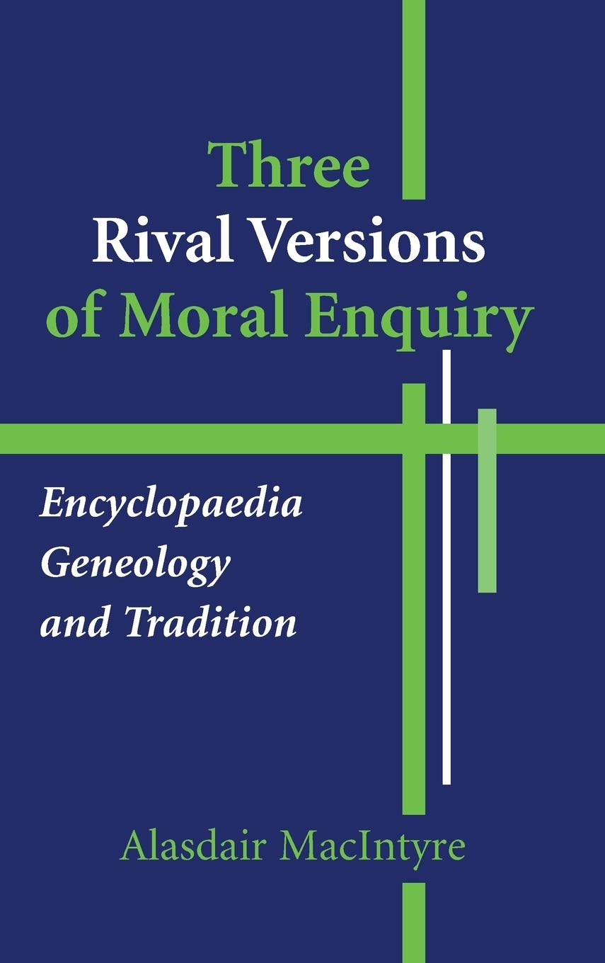 Three Rival Versions of Moral Enquiry: Encyclopaedia, Genealogy, and Tradition