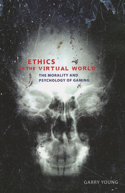 Ethics in the Virtual World: The Morality and Psychology of Gaming