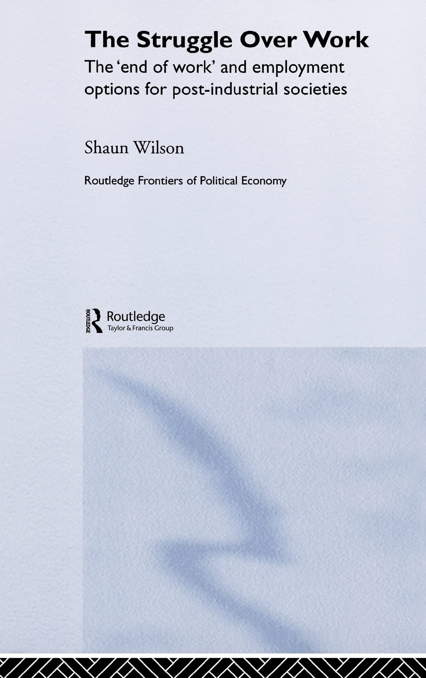The Struggle Over Work: The 'End of Work' and Employment Alternatives in Post-Industrial Societies (Routledge Frontiers of Political Economy)
