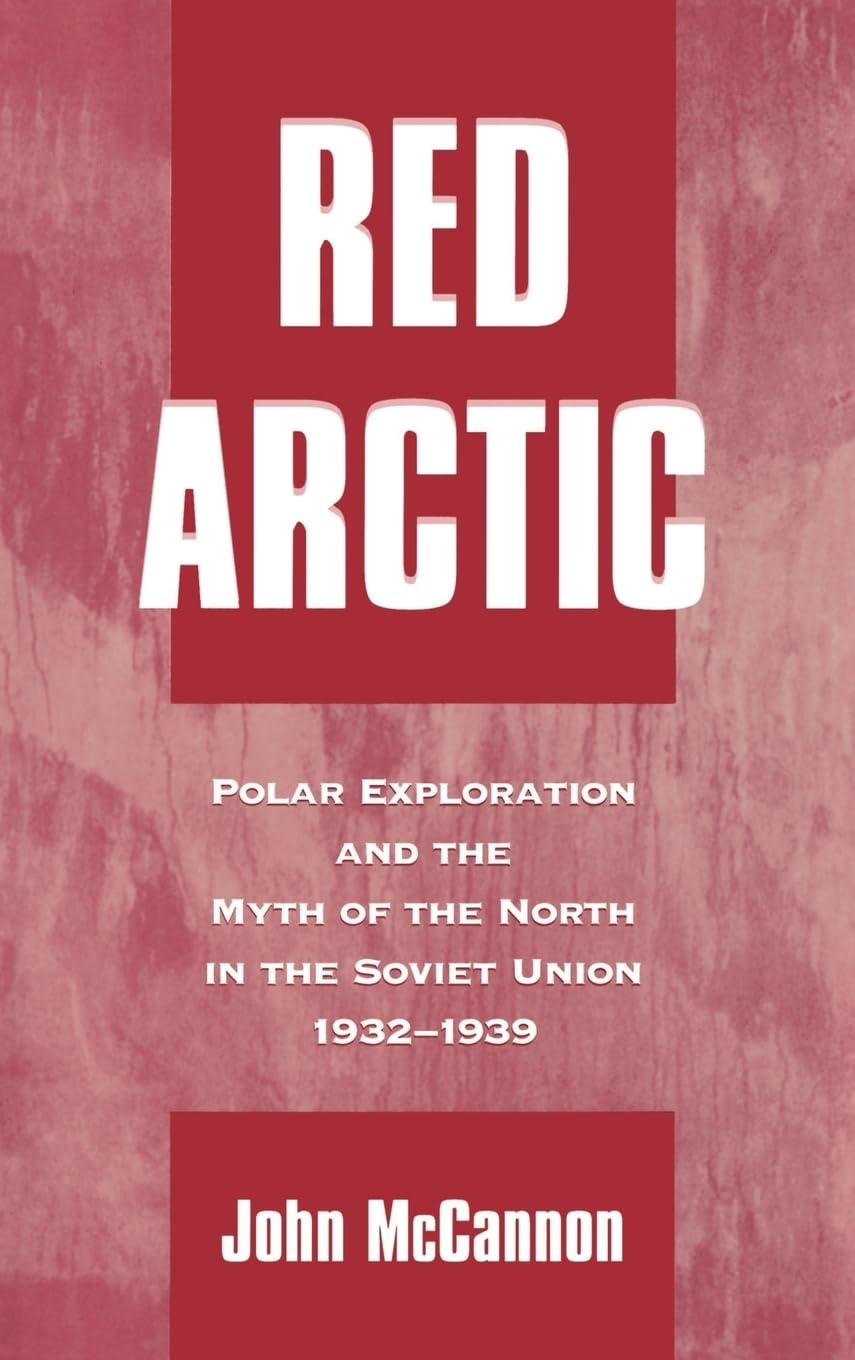 Red Arctic: Polar Exploration and the Myth of the North in the Soviet Union, 1932-1939