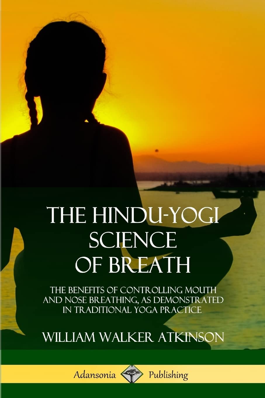 The Hindu-Yogi Science of Breath: The Benefits of Controlling Mouth and Nose Breathing, as Demonstrated in Traditional Yoga Practice