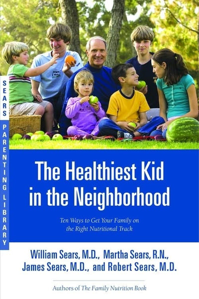 The Healthiest Kid in the Neighborhood: Ten Ways to Get Your Family on the Right Nutritional Track (Sears Parenting Library)