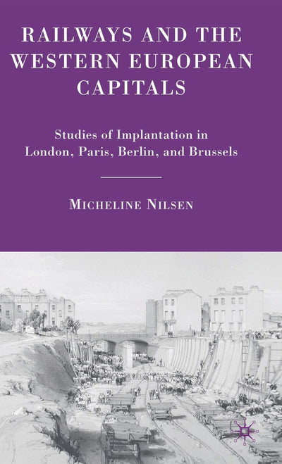 Railways and the Western European Capitals: Studies of Implantation in London, Paris, Berlin, and Brussels