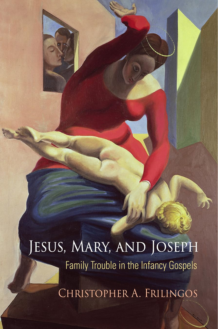Jesus, Mary, and Joseph: Family Trouble in the Infancy Gospels (Divinations: Rereading Late Ancient Religion)
