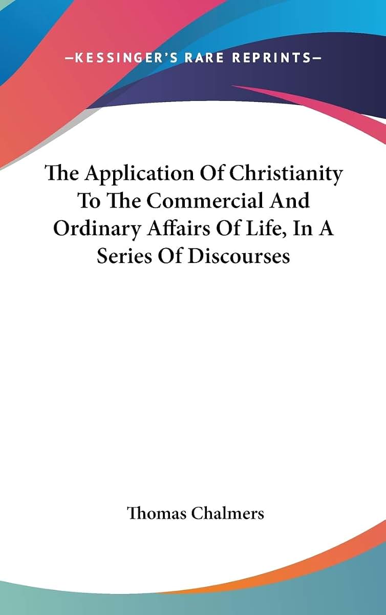 The Application Of Christianity To The Commercial And Ordinary Affairs Of Life, In A Series Of Discourses