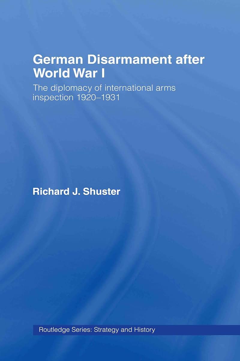 German Disarmament After World War I: The Diplomacy of International Arms Inspection 1920-1931 (Strategy and History)