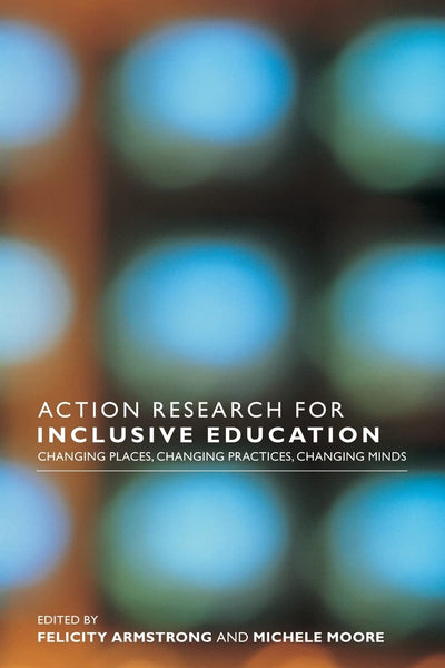 Action Research for Inclusive Education: Changing Places, Changing Practices, Changing Minds