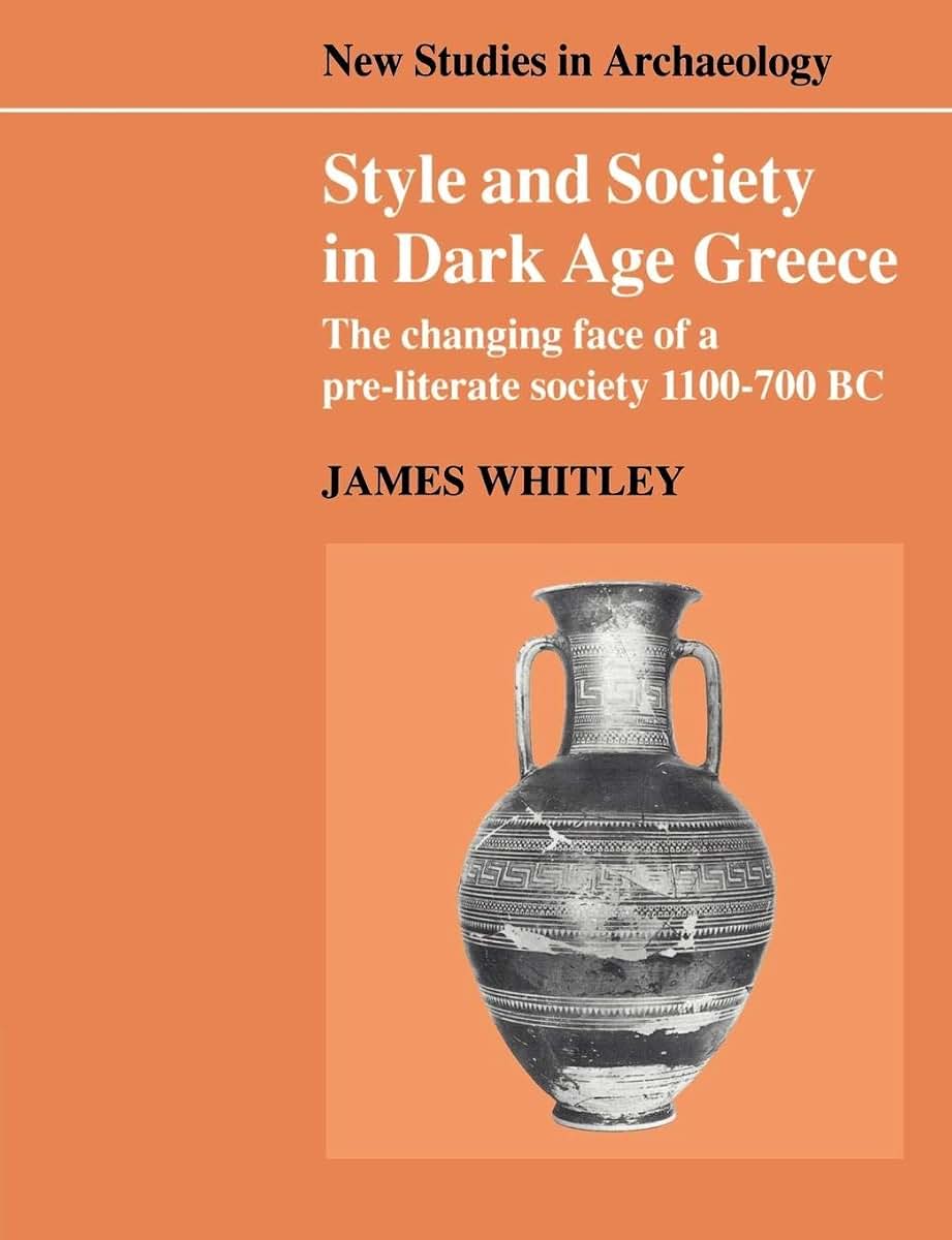 Style and Society in Dark Age Greece: The Changing Face of a Pre-literate Society, 1100-700 BC (New Studies in Archaeology)