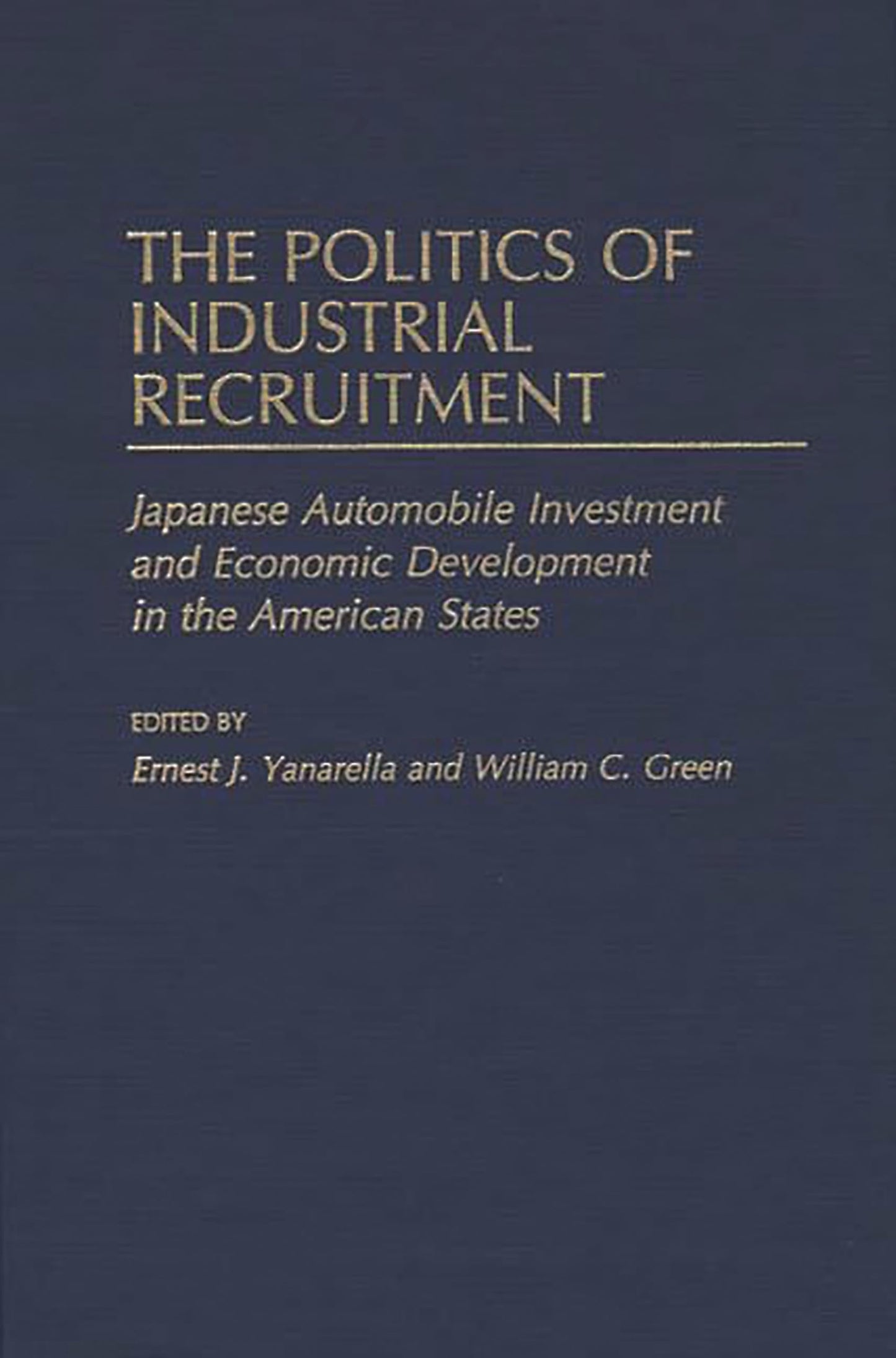 The Politics of Industrial Recruitment: Japanese Automobile Investment and Economic Development in the American States (Contributions in Economics and Economic History)