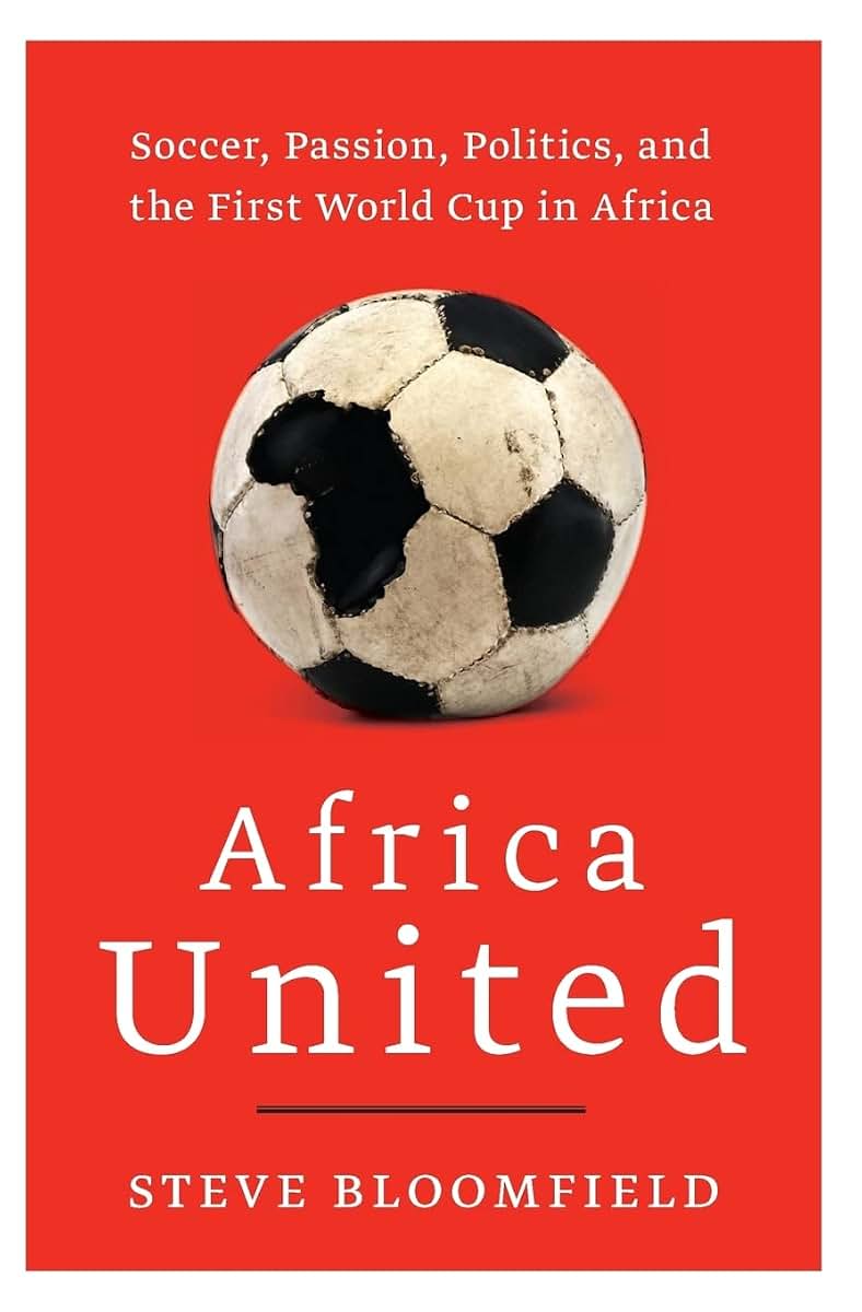 Africa United: Soccer, Passion, Politics, and the First World Cup in Africa
