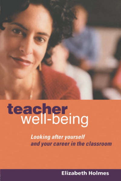 Teacher Well-Being: Looking After Yourself and Your Career in the Classroom