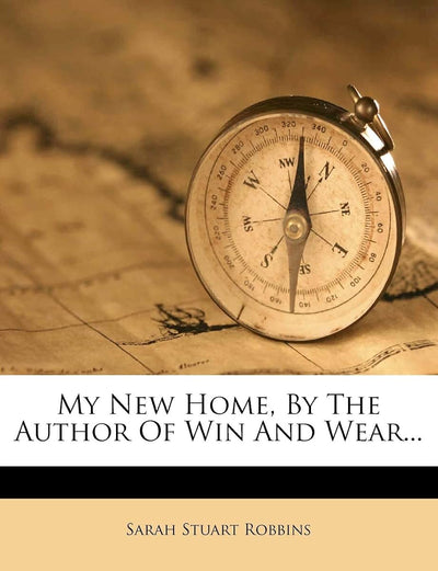 My New Home, by the Author of Win and Wear...