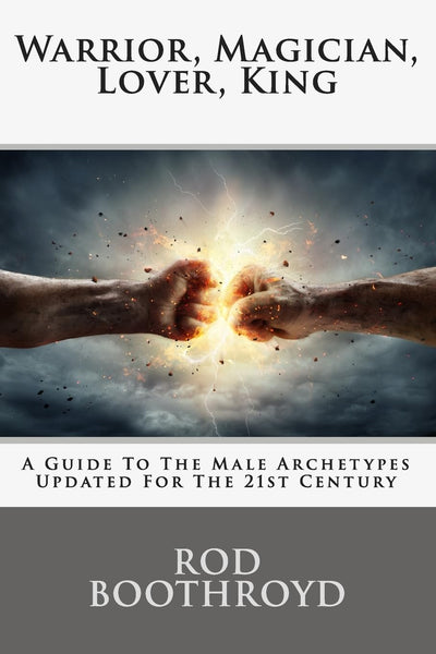 Warrior, Magician, Lover, King: A Guide To The Male Archetypes Updated For The 21st Century: A guide to men's archetypes, emotions, and the development of the mature masculine in the world today.
