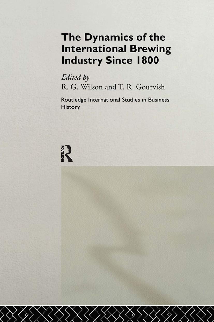 The Dynamics of the Modern Brewing Industry (Routledge International Studies in Business History)