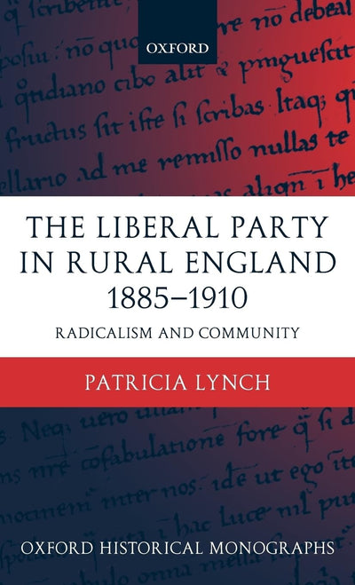 The Liberal Party in Rural England 1885-1910: Radicalism and Community (Oxford Historical Monographs)
