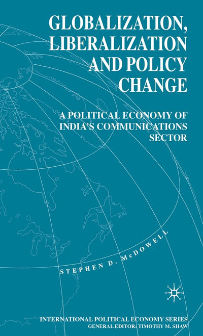 Globalization, Liberalization and Policy Change: A Political Economy of India's Communications Sector (International Political Economy Series)