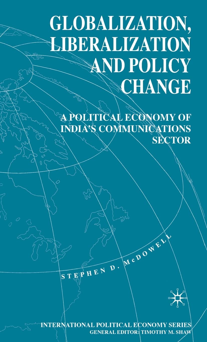 Globalization, Liberalization and Policy Change: A Political Economy of India's Communications Sector (International Political Economy Series)
