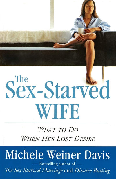 The Sex-Starved Wife: What to Do When He's Lost Desire by We