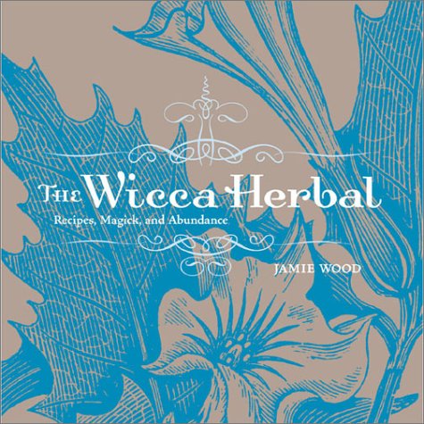 The Wicca Herbal: Recipes, Magick, and Abundance