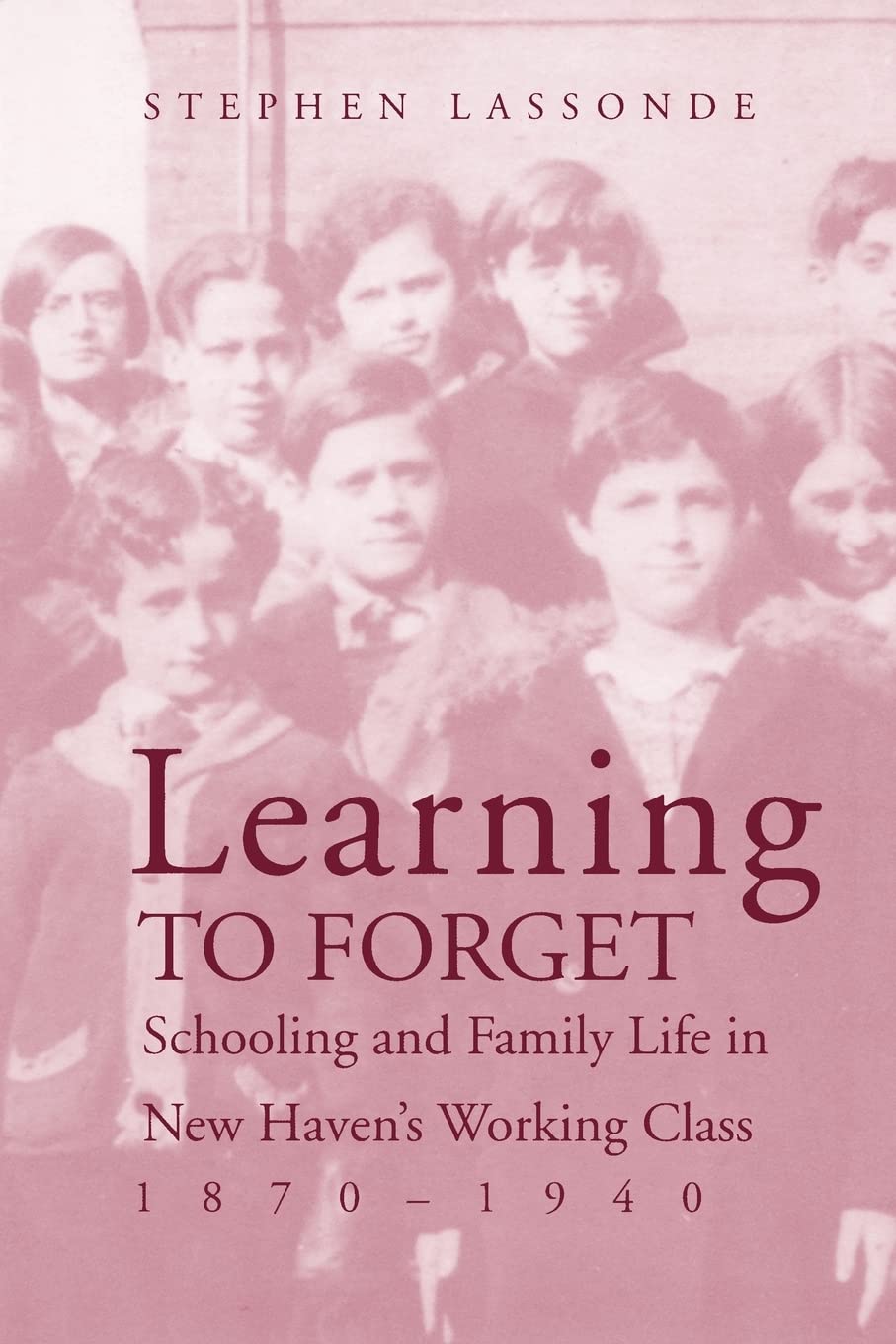 Learning to Forget: Schooling and Family Life in New Havens Working Class, 1870-1940