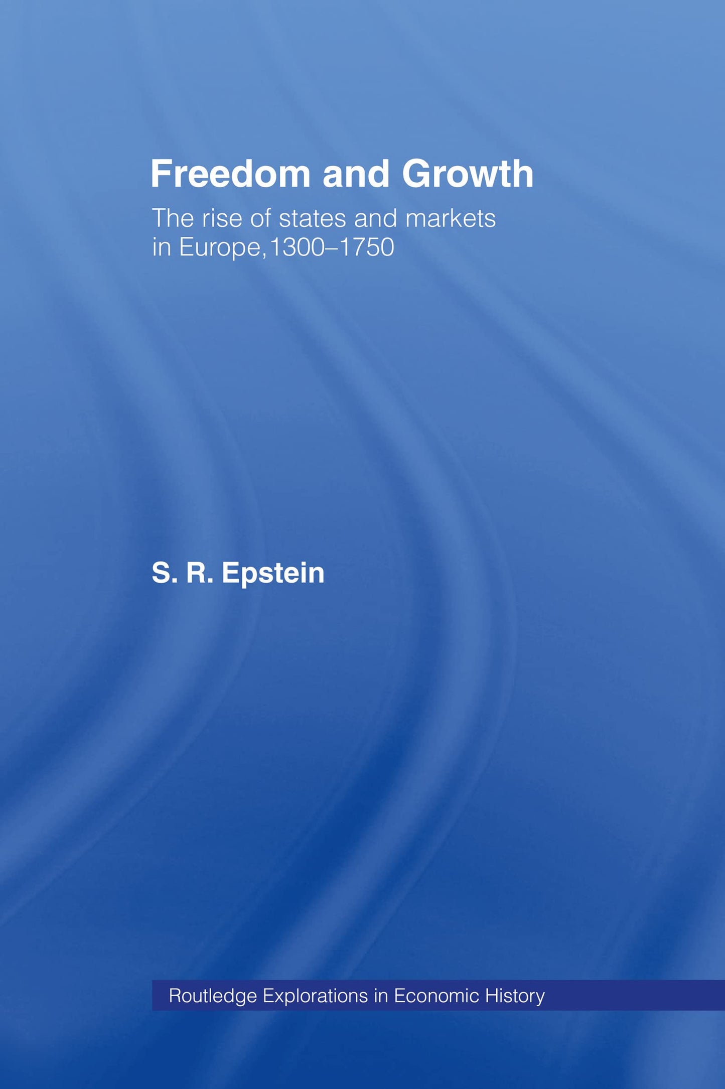 Freedom and Growth: The Rise of States and Markets in Europe, 1300-1750 (Routledge Explorations in Economic History)
