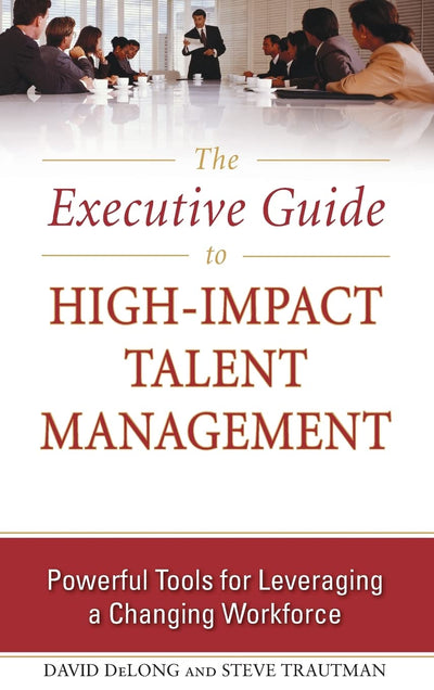 The Executive Guide to High-Impact Talent Management: Powerful Tools for Leveraging a Changing Workforce