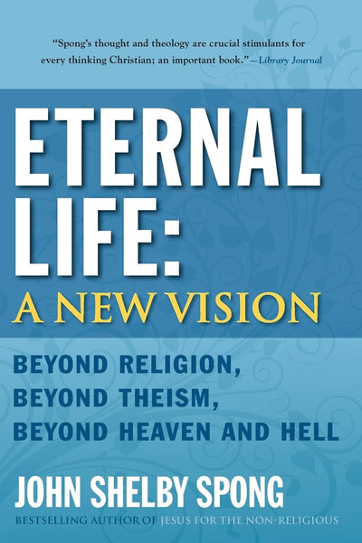 Eternal Life: A New Vision: Beyond Religion, Beyond Theism, Beyond Heaven and Hell