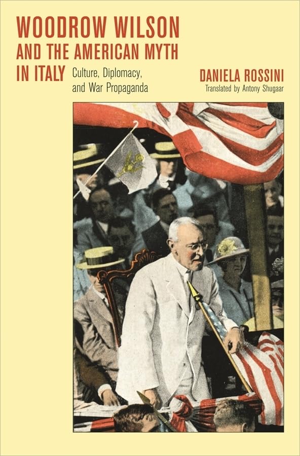 Woodrow Wilson and the American Myth in Italy: Culture, Diplomacy, and War Propaganda (Harvard Historical Studies)
