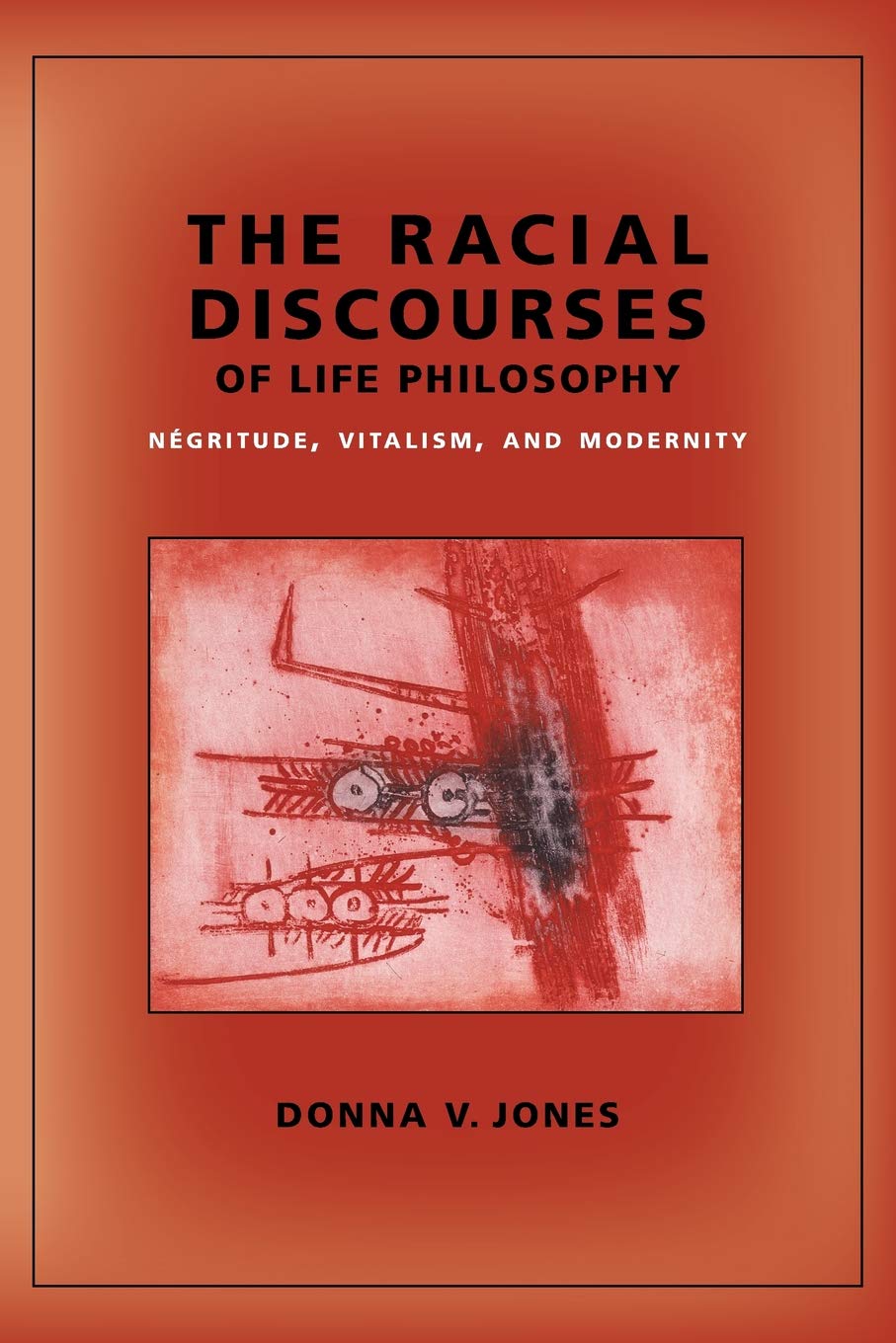 The Racial Discourses of Life Philosophy: Négritude, Vitalism, and Modernity (New Directions in Critical Theory, 45)
