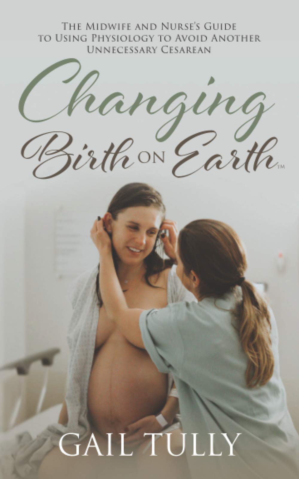Changing Birth on Earth: A Midwife and nurses guide to using physiology to avoid another unnecessary cesarean