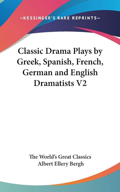 Classic Drama Plays by Greek, Spanish, French, German and English Dramatists V2