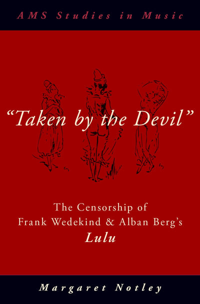 "Taken by the Devil": The Censorship of Frank Wedekind and Alban Berg's Lulu (AMS Studies in Music)