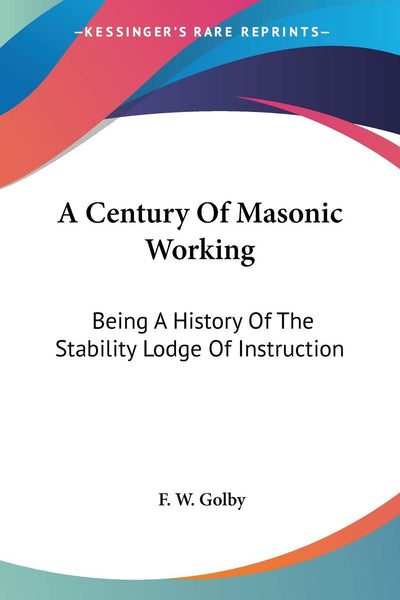 A Century Of Masonic Working: Being A History Of The Stability Lodge Of Instruction