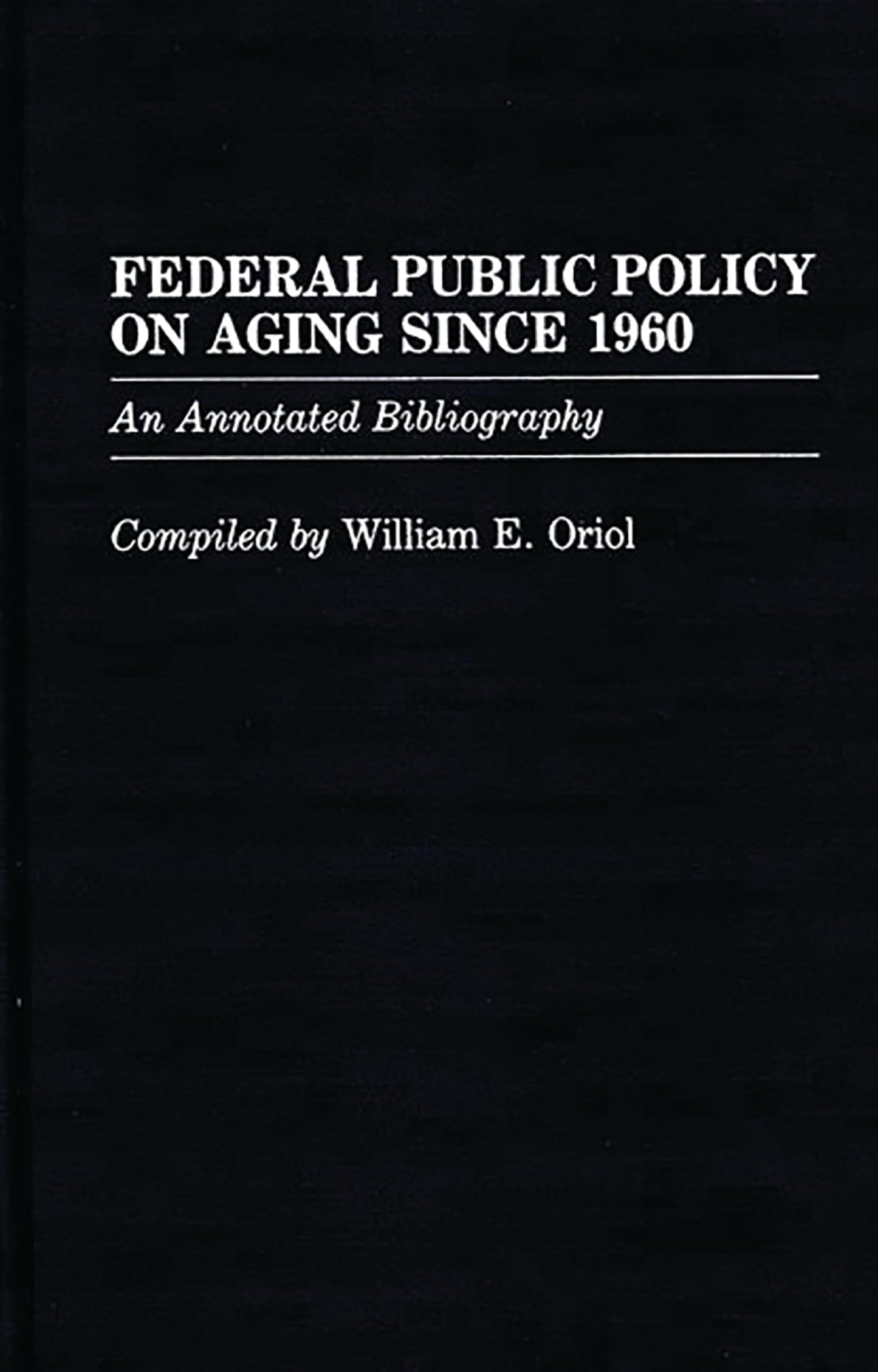 Federal Public Policy on Aging Since 1960: An Annotated Bibliography (Bibliographies and Indexes in Gerontology)
